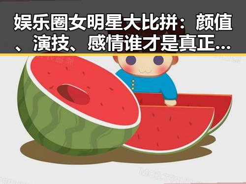 娱乐圈女明星大比拼：颜值、演技、感情谁才是真正的全能王？🤔