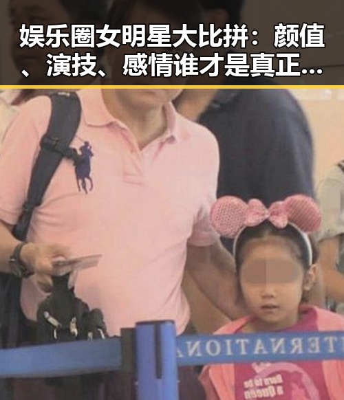 娱乐圈女明星大比拼：颜值、演技、感情谁才是真正的全能王？🤔