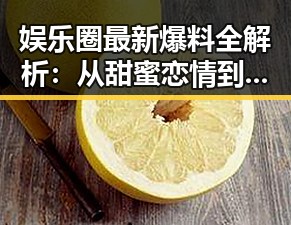 娱乐圈最新爆料全解析：从甜蜜恋情到暗藏危机，一网打尽！