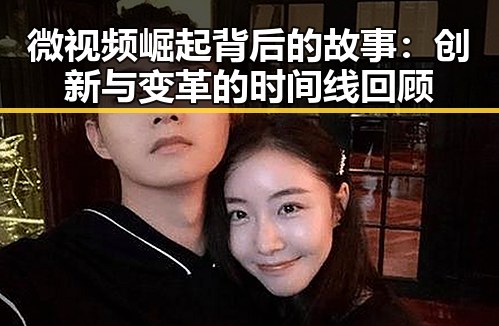 微视频崛起背后的故事：创新与变革的时间线回顾