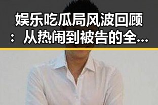 娱乐吃瓜局风波回顾：从热闹到被告的全过程