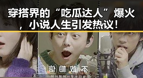 穿搭界的“吃瓜达人”爆火，小说人生引发热议！