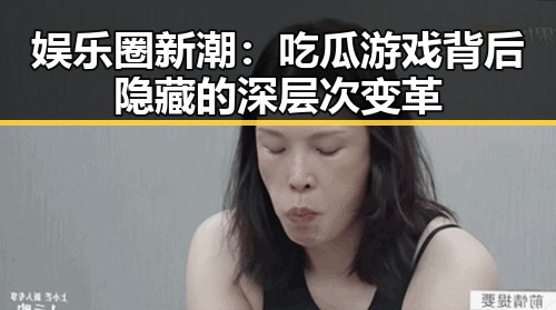 娱乐圈新潮：吃瓜游戏背后隐藏的深层次变革