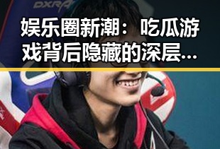 娱乐圈新潮：吃瓜游戏背后隐藏的深层次变革