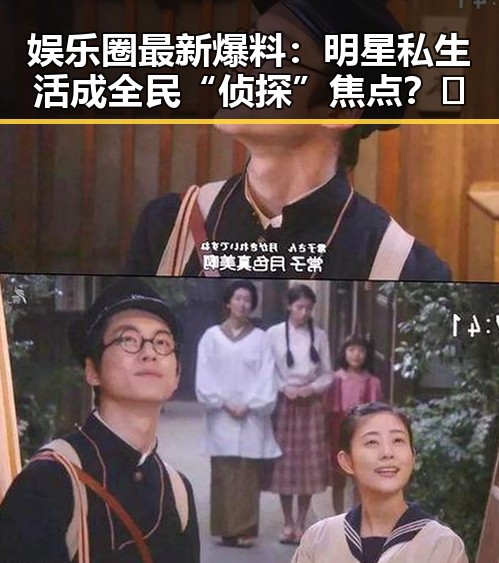 娱乐圈最新爆料：明星私生活成全民“侦探”焦点？🤔