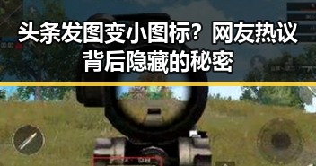 头条发图变小图标？网友热议背后隐藏的秘密