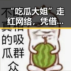 “吃瓜大姐”走红网络,凭借幽默直言引热议