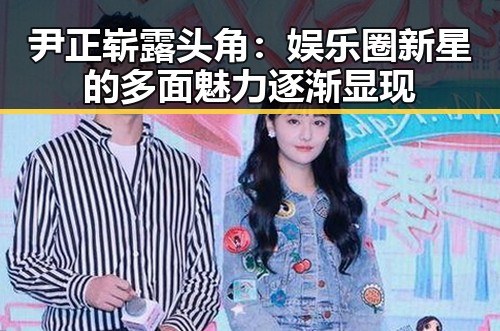 尹正崭露头角:娱乐圈新星的多面魅力逐渐显现